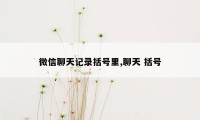 微信聊天记录括号里,聊天 括号