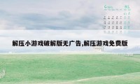 解压小游戏破解版无广告,解压游戏免费版