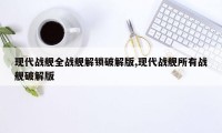 现代战舰全战舰解锁破解版,现代战舰所有战舰破解版