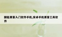 酮能黑客入门软件手机,安卓手机黑客工具软件