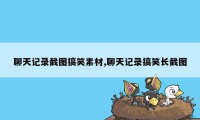 聊天记录截图搞笑素材,聊天记录搞笑长截图