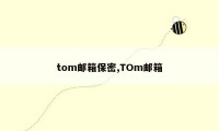 tom邮箱保密,TOm邮箱