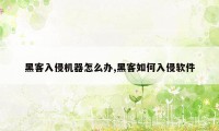 黑客入侵机器怎么办,黑客如何入侵软件