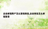 企业邮箱账户怎么登陆微信,企业微信怎么邮箱登录