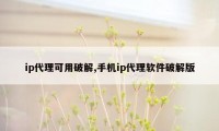 ip代理可用破解,手机ip代理软件破解版