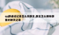 qq群通话记录怎么找群主,群主怎么删除群里的聊天记录