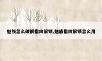 魅族怎么破解指纹解锁,魅族指纹解锁怎么用