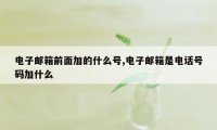 电子邮箱前面加的什么号,电子邮箱是电话号码加什么