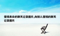 借钱表白的聊天记录图片,向别人借钱的聊天记录图片