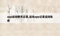 app运动聊天记录,运动app记录运动轨迹