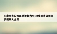 印度黑客公司现状视频大全,印度黑客公司现状视频大全集