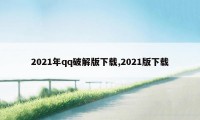 2021年qq破解版下载,2021版下载