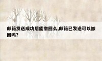 邮箱发送成功后能撤回么,邮箱已发送可以撤回吗?