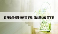 百英雄传崛起破解版下载,百战英雄免费下载