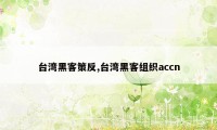 台湾黑客策反,台湾黑客组织accn