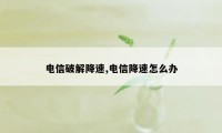 电信破解降速,电信降速怎么办