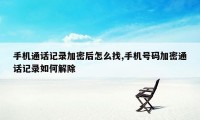 手机通话记录加密后怎么找,手机号码加密通话记录如何解除