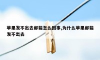 苹果发不出去邮箱怎么回事,为什么苹果邮箱发不出去