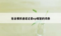 包含模拟通话记录xp框架的词条