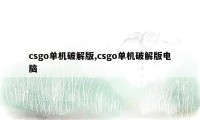 csgo单机破解版,csgo单机破解版电脑