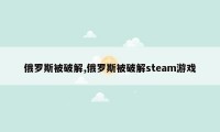 俄罗斯被破解,俄罗斯被破解steam游戏