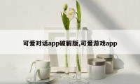 可爱对话app破解版,可爱游戏app