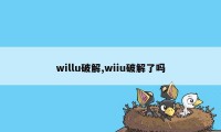 willu破解,wiiu破解了吗