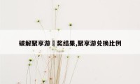 破解聚享游岀奖结果,聚享游兑换比例