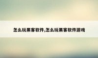 怎么玩黑客软件,怎么玩黑客软件游戏