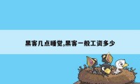 黑客几点睡觉,黑客一般工资多少