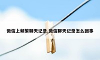 微信上频繁聊天记录,微信聊天记录怎么回事