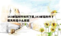 163邮箱附件如何下载,163邮箱附件下载失败是什么原因