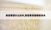 黑客要懂什么技术,黑客要掌握哪些技术