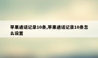 苹果通话记录10条,苹果通话记录10条怎么设置