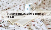 stem创建邮箱,steam电子邮件地址怎么弄