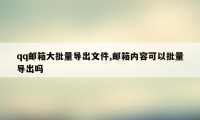 qq邮箱大批量导出文件,邮箱内容可以批量导出吗