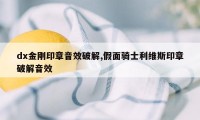 dx金刚印章音效破解,假面骑士利维斯印章破解音效