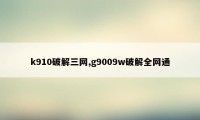 k910破解三网,g9009w破解全网通