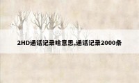 2HD通话记录啥意思,通话记录2000条