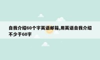 自我介绍60个字英语邮箱,用英语自我介绍不少于60字