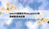 quest2破解封号ma,quest2安装破解游戏后果