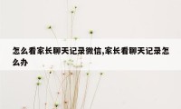 怎么看家长聊天记录微信,家长看聊天记录怎么办