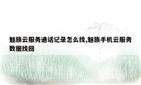 魅族云服务通话记录怎么找,魅族手机云服务数据找回