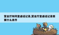 营业厅如何查通话记录,营业厅查通话记录需要什么条件