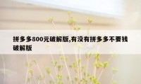 拼多多800元破解版,有没有拼多多不要钱破解版