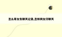 怎么哥女生聊天记录,怎样同女仔聊天