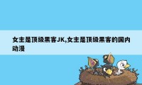 女主是顶级黑客JK,女主是顶级黑客的国内动漫