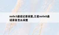 note3通话记录设置,三星note8通话录音怎么设置