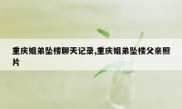 重庆姐弟坠楼聊天记录,重庆姐弟坠楼父亲照片