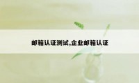 邮箱认证测试,企业邮箱认证